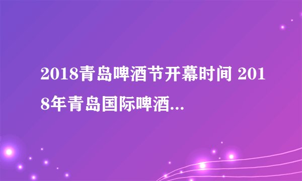 2018青岛啤酒节开幕时间 2018年青岛国际啤酒节几号开幕
