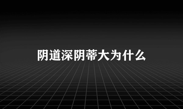 阴道深阴蒂大为什么