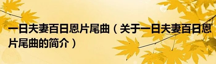 一日夫妻百日恩片尾曲（关于一日夫妻百日恩片尾曲的简介）