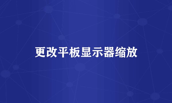 更改平板显示器缩放