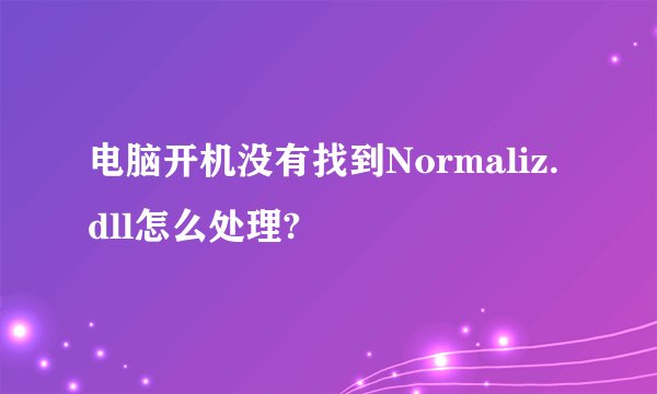 电脑开机没有找到Normaliz.dll怎么处理?