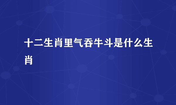 十二生肖里气吞牛斗是什么生肖