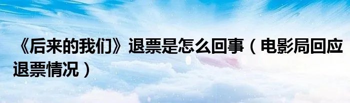 《后来的我们》退票是怎么回事（电影局回应退票情况）