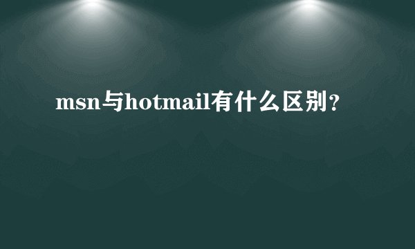 msn与hotmail有什么区别？