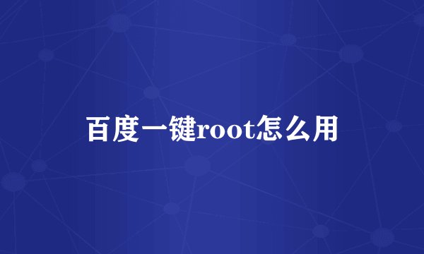 百度一键root怎么用