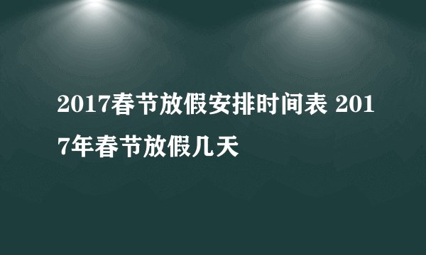 2017春节放假安排时间表 2017年春节放假几天