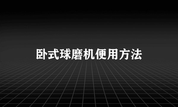 卧式球磨机便用方法