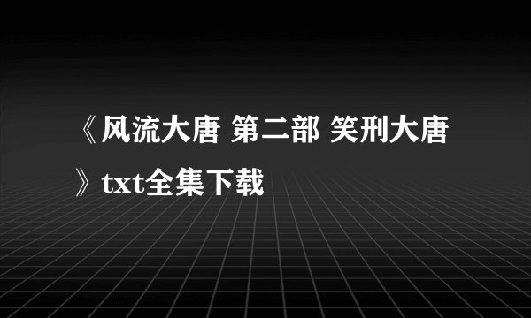 《风流大唐 第二部 笑刑大唐》txt全集下载