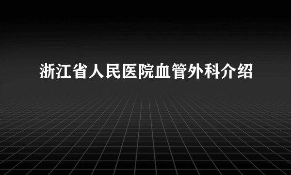 浙江省人民医院血管外科介绍