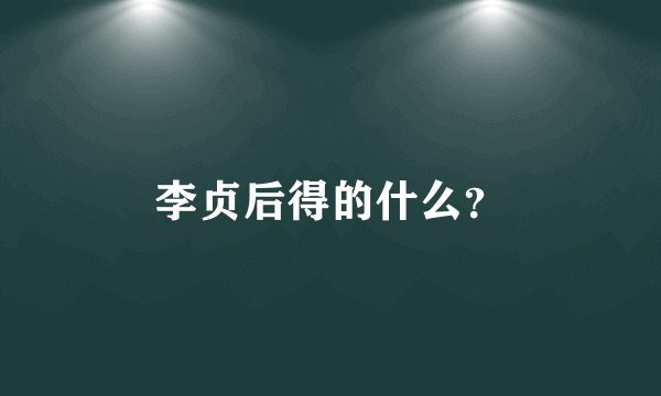 李贞后得的什么？
