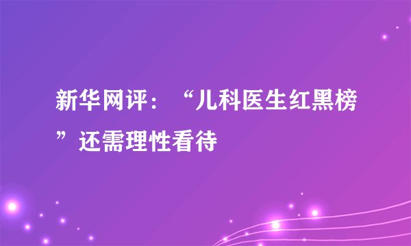 新华网评：“儿科医生红黑榜”还需理性看待