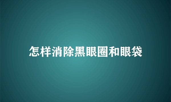 怎样消除黑眼圈和眼袋