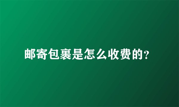 邮寄包裹是怎么收费的？
