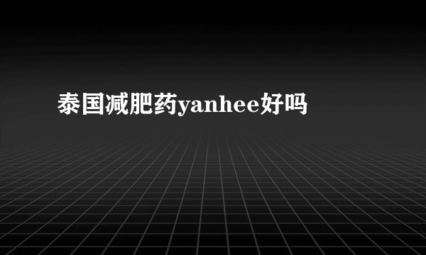 泰国减肥药yanhee好吗