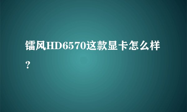 镭风HD6570这款显卡怎么样？