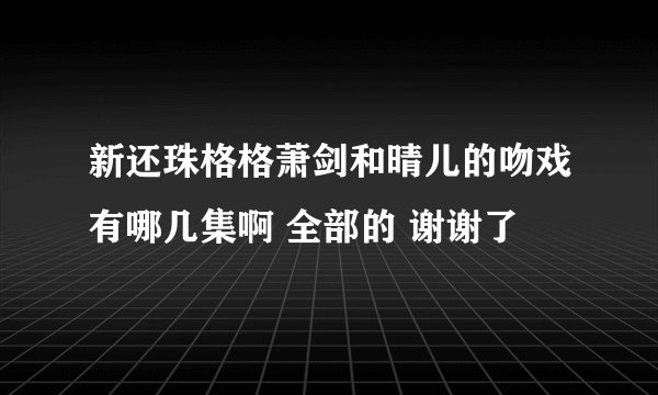 新还珠格格萧剑和晴儿的吻戏有哪几集啊 全部的 谢谢了