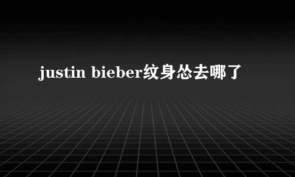 justin bieber纹身怂去哪了