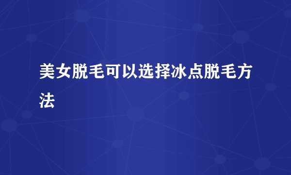 美女脱毛可以选择冰点脱毛方法