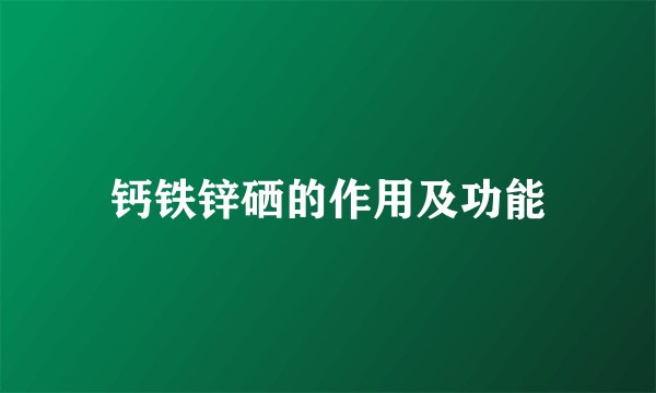 钙铁锌硒的作用及功能