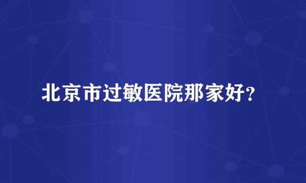 北京市过敏医院那家好？