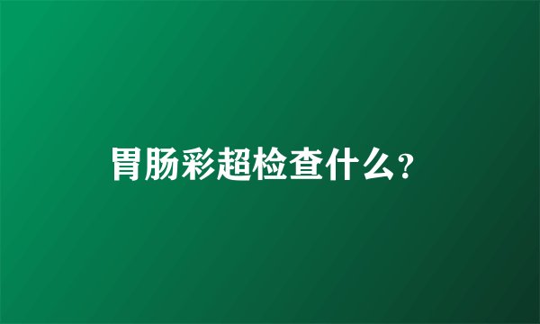 胃肠彩超检查什么？