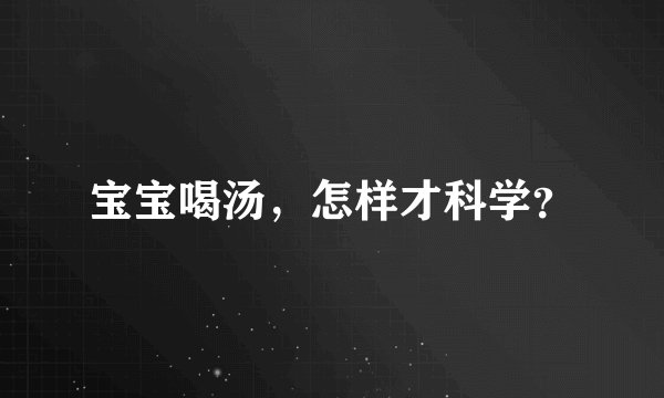 宝宝喝汤，怎样才科学？