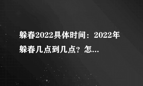 躲春2022具体时间：2022年躲春几点到几点？怎么躲春？