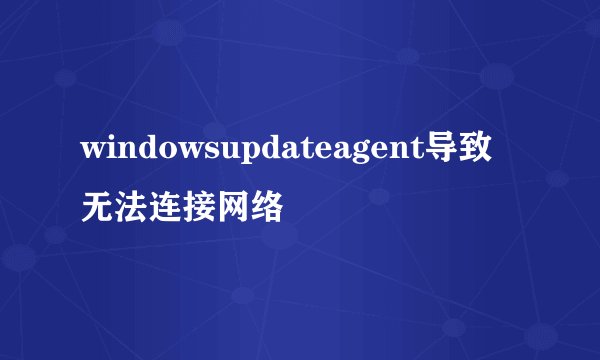windowsupdateagent导致无法连接网络