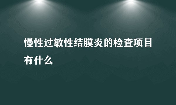 慢性过敏性结膜炎的检查项目有什么