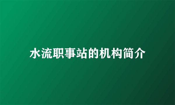 水流职事站的机构简介