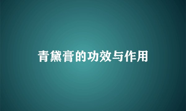 青黛膏的功效与作用