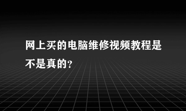 网上买的电脑维修视频教程是不是真的？