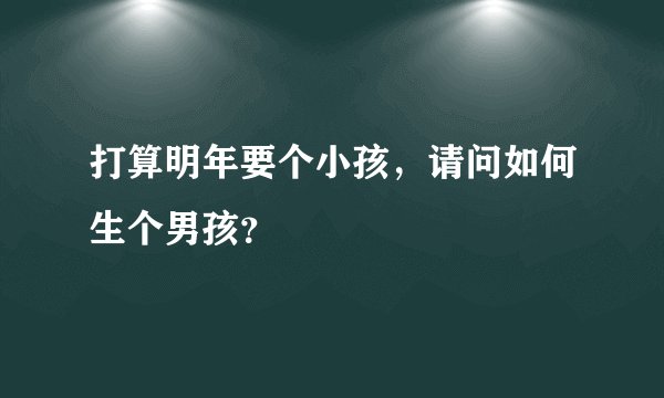 打算明年要个小孩，请问如何生个男孩？