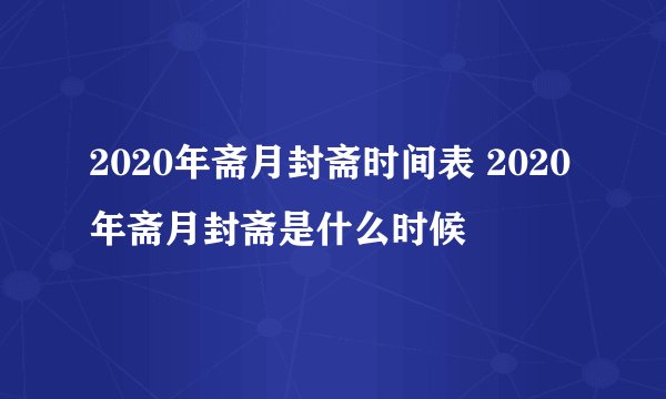 2020年斋月封斋时间表 2020年斋月封斋是什么时候