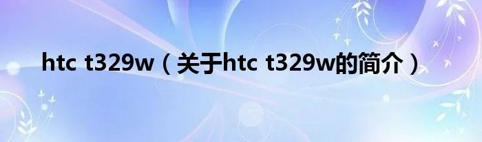 htc t329w（关于htc t329w的简介）