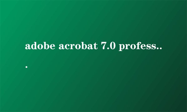 adobe acrobat 7.0 professional 的序号？谁告诉我？