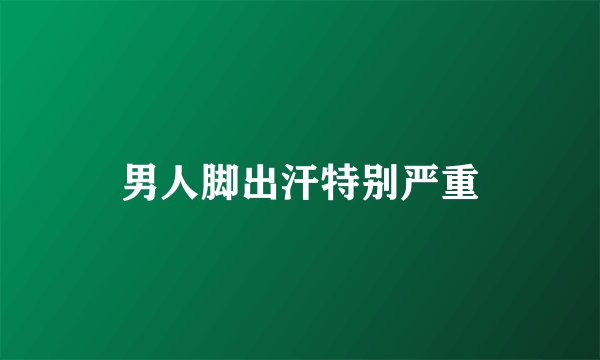 男人脚出汗特别严重