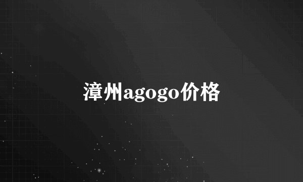 漳州agogo价格