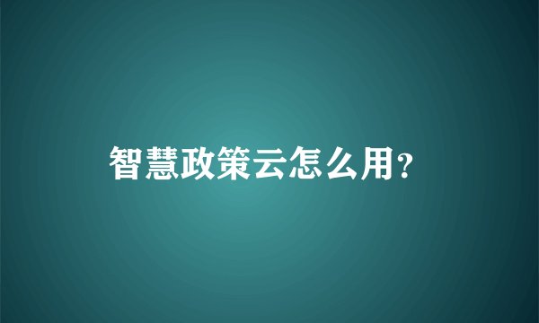 智慧政策云怎么用？