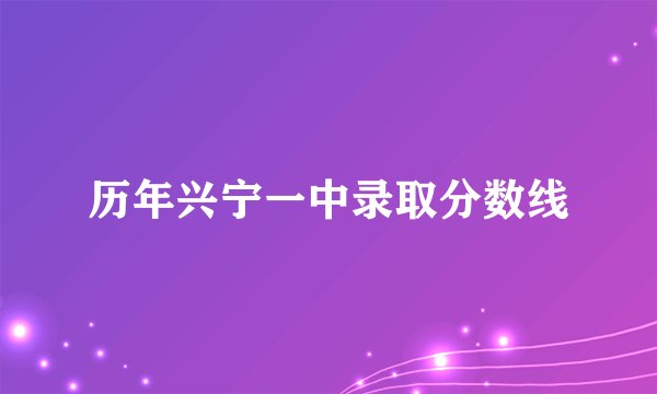 历年兴宁一中录取分数线