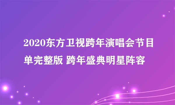 2020东方卫视跨年演唱会节目单完整版 跨年盛典明星阵容