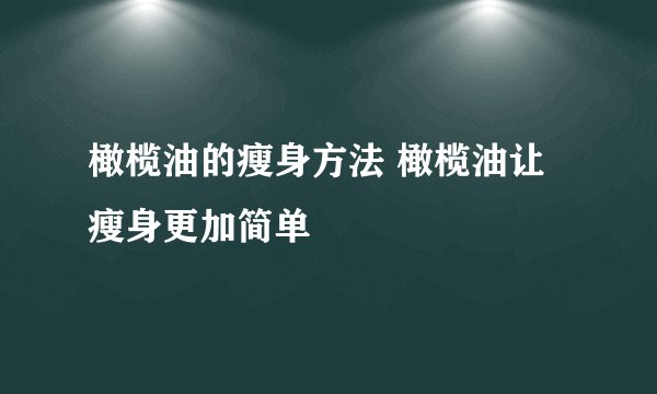 橄榄油的瘦身方法 橄榄油让瘦身更加简单