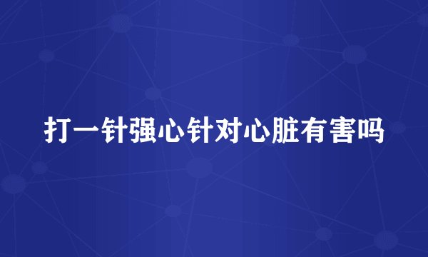 打一针强心针对心脏有害吗
