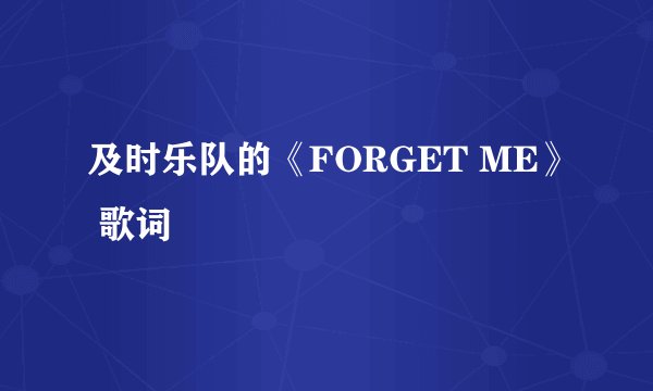 及时乐队的《FORGET ME》 歌词