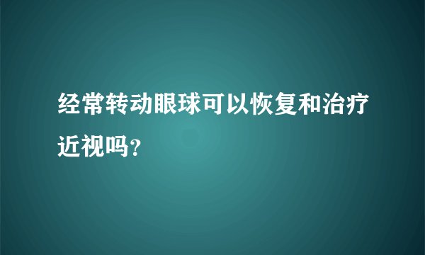 经常转动眼球可以恢复和治疗近视吗？