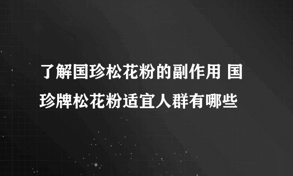 了解国珍松花粉的副作用 国珍牌松花粉适宜人群有哪些