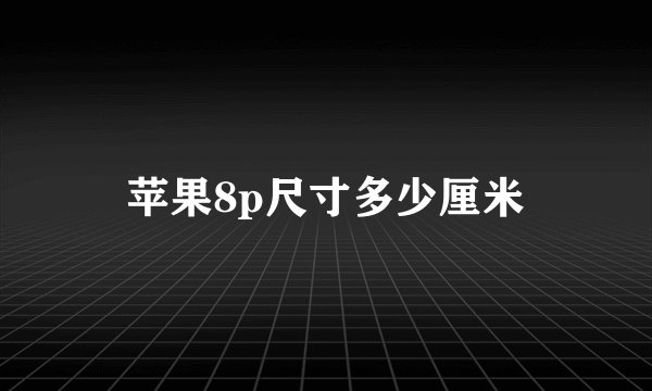 苹果8p尺寸多少厘米