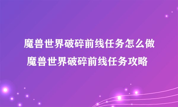 魔兽世界破碎前线任务怎么做 魔兽世界破碎前线任务攻略