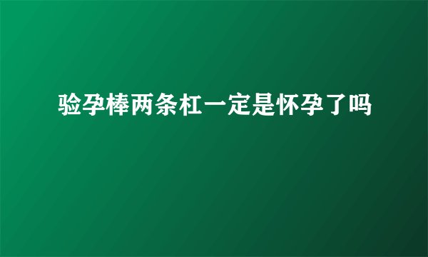 验孕棒两条杠一定是怀孕了吗