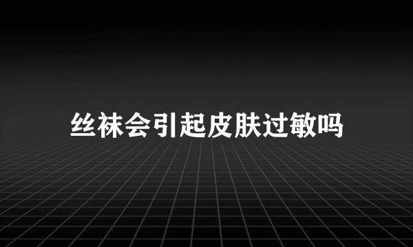 丝袜会引起皮肤过敏吗